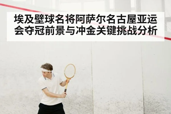 埃及壁球名将阿萨尔名古屋亚运会夺冠前景与冲金关键挑战分析